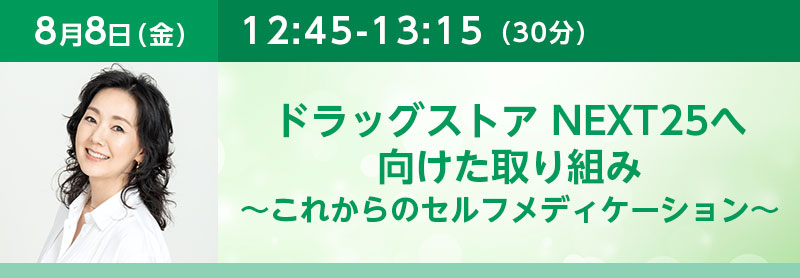 12:45-13:15（30分）ドラッグストア NEXT25へ向けた取り組み ～これからのセルフメディケーション～