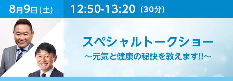 12:50-13:20（30分）スペシャルトークショー～元気と健康の秘訣を教えます!!～