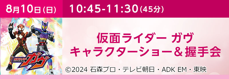 10:45-11:30（45分）仮面ライダーガヴキャラクターショー＆握手会